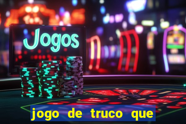 jogo de truco que ganha dinheiro de verdade